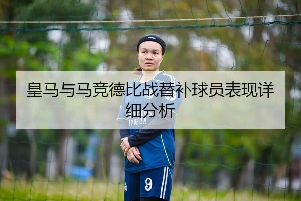 皇马与马竞德比战替补球员表现详细分析